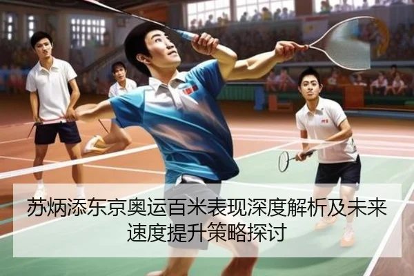 苏炳添东京奥运百米表现深度解析及未来速度提升策略探讨