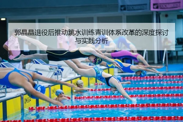 郭晶晶退役后推动跳水训练青训体系改革的深度探讨与实践分析