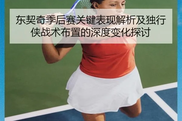 东契奇季后赛关键表现解析及独行侠战术布置的深度变化探讨
