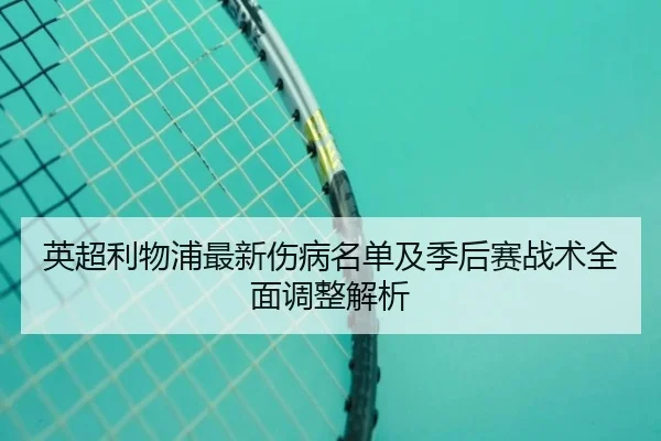 英超利物浦最新伤病名单及季后赛战术全面调整解析