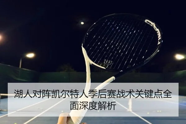 湖人对阵凯尔特人季后赛战术关键点全面深度解析