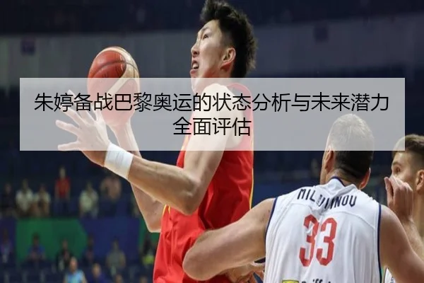 朱婷备战巴黎奥运的状态分析与未来潜力全面评估
